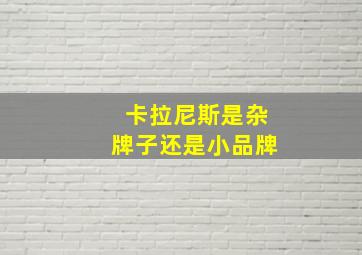 卡拉尼斯是杂牌子还是小品牌