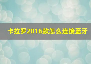 卡拉罗2016款怎么连接蓝牙