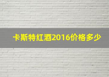 卡斯特红酒2016价格多少