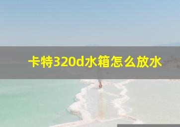 卡特320d水箱怎么放水