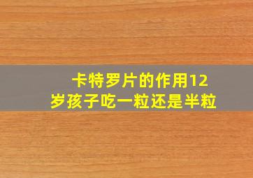 卡特罗片的作用12岁孩子吃一粒还是半粒