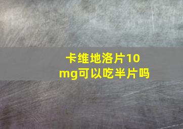 卡维地洛片10mg可以吃半片吗