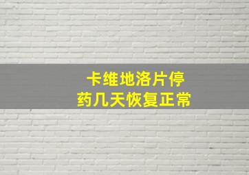 卡维地洛片停药几天恢复正常