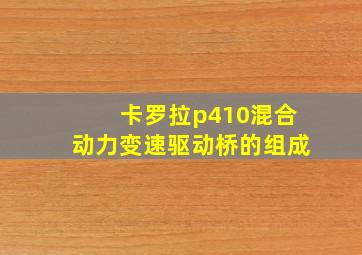 卡罗拉p410混合动力变速驱动桥的组成