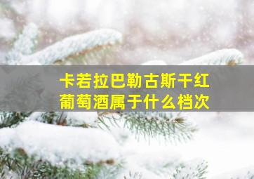 卡若拉巴勒古斯干红葡萄酒属于什么档次