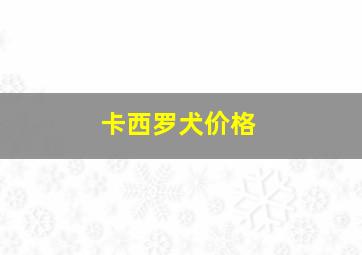 卡西罗犬价格