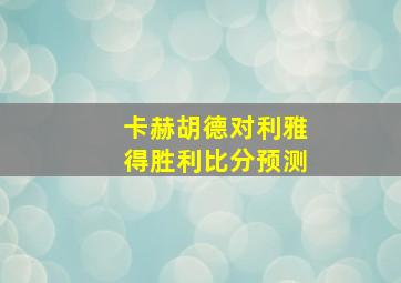 卡赫胡德对利雅得胜利比分预测