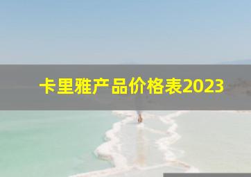 卡里雅产品价格表2023