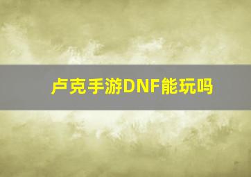 卢克手游DNF能玩吗