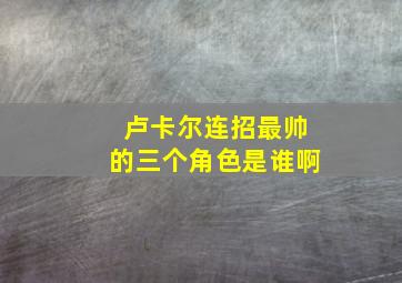 卢卡尔连招最帅的三个角色是谁啊