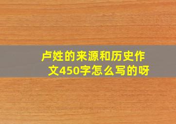 卢姓的来源和历史作文450字怎么写的呀