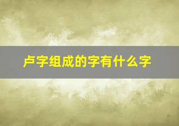 卢字组成的字有什么字