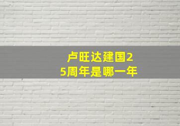 卢旺达建国25周年是哪一年