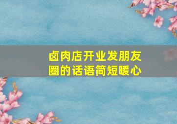 卤肉店开业发朋友圈的话语简短暖心