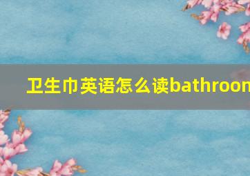 卫生巾英语怎么读bathroom