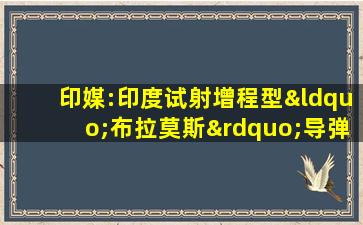 印媒:印度试射增程型“布拉莫斯”导弹失败