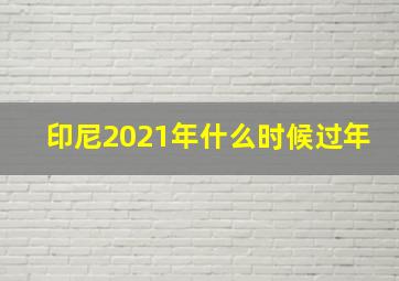 印尼2021年什么时候过年