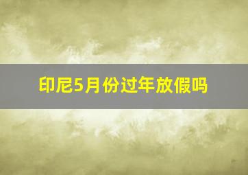 印尼5月份过年放假吗