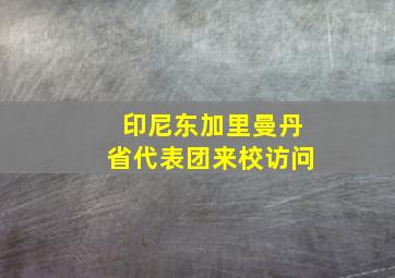 印尼东加里曼丹省代表团来校访问