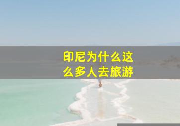 印尼为什么这么多人去旅游