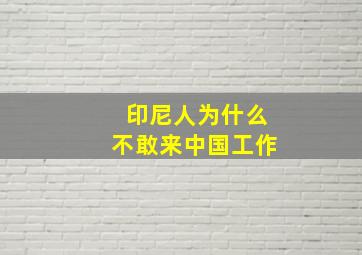 印尼人为什么不敢来中国工作