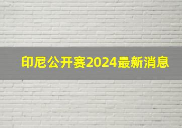 印尼公开赛2024最新消息