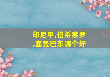 印尼甲,伯希索罗,塞曼巴东哪个好