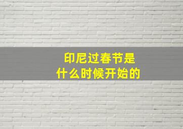 印尼过春节是什么时候开始的