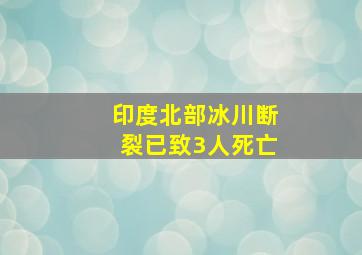 印度北部冰川断裂已致3人死亡