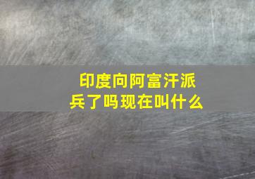 印度向阿富汗派兵了吗现在叫什么