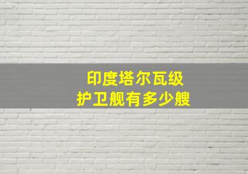 印度塔尔瓦级护卫舰有多少艘