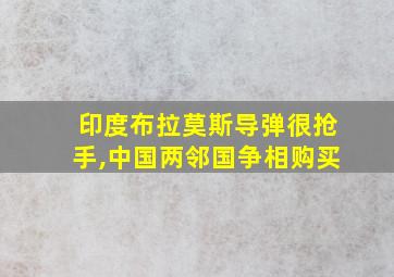 印度布拉莫斯导弹很抢手,中国两邻国争相购买