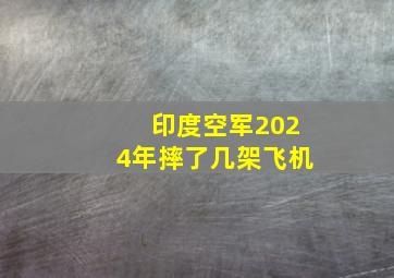 印度空军2024年摔了几架飞机