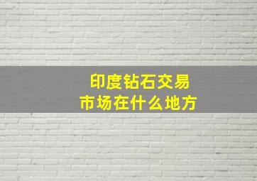 印度钻石交易市场在什么地方