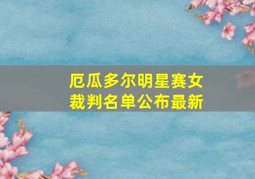 厄瓜多尔明星赛女裁判名单公布最新