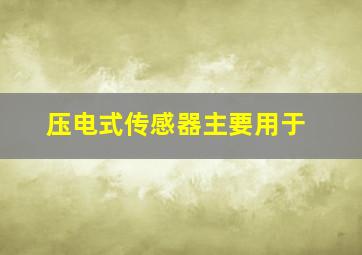 压电式传感器主要用于