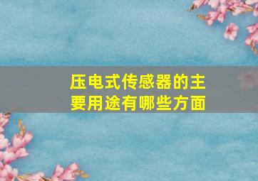 压电式传感器的主要用途有哪些方面