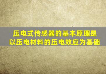 压电式传感器的基本原理是以压电材料的压电效应为基础