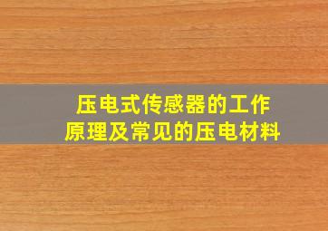 压电式传感器的工作原理及常见的压电材料