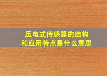 压电式传感器的结构和应用特点是什么意思