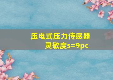 压电式压力传感器灵敏度s=9pc