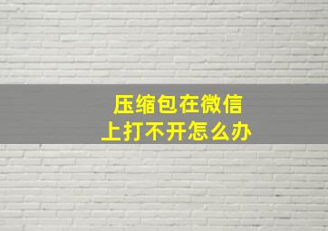 压缩包在微信上打不开怎么办