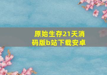 原始生存21天消码版b站下载安卓