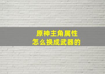 原神主角属性怎么换成武器的