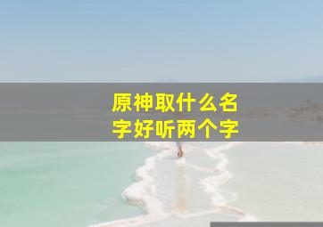 原神取什么名字好听两个字