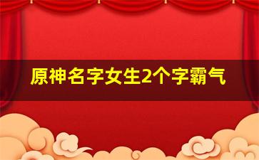 原神名字女生2个字霸气