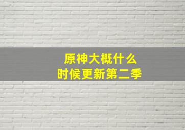 原神大概什么时候更新第二季