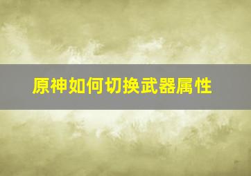 原神如何切换武器属性