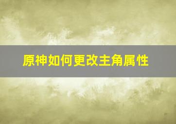 原神如何更改主角属性