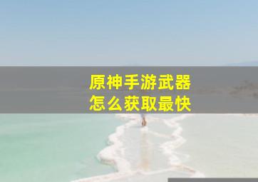 原神手游武器怎么获取最快